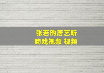 张若昀唐艺昕吻戏视频 视频